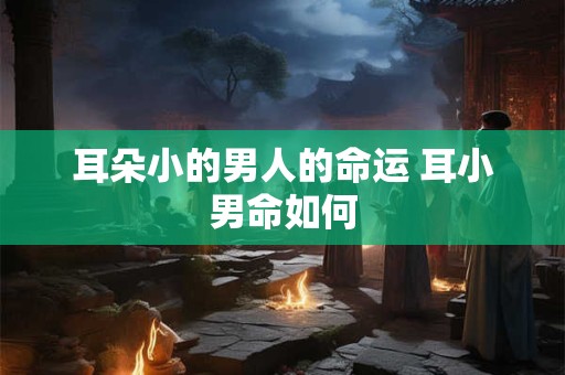 耳朵小的男人的命运 耳小男命如何