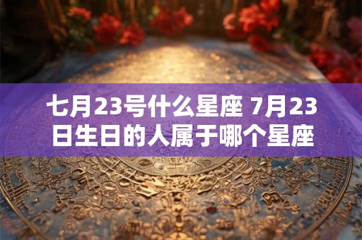 七月23号什么星座 7月23日生日的人属于哪个星座