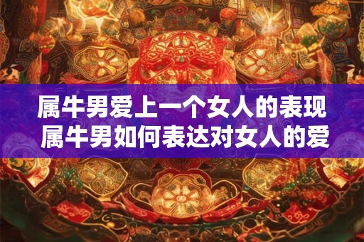 属牛男爱上一个女人的表现 属牛男如何表达对女人的爱意