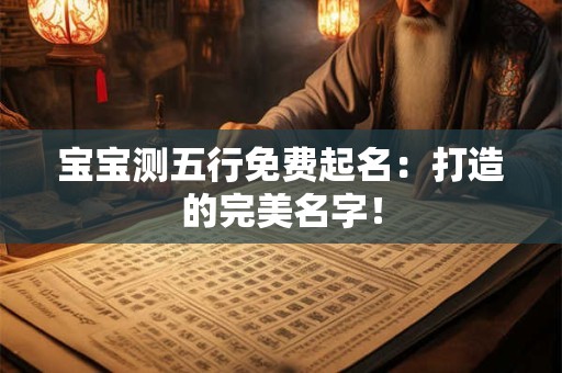 宝宝测五行免费起名：打造的完美名字！