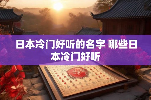 日本冷门好听的名字 哪些日本冷门好听