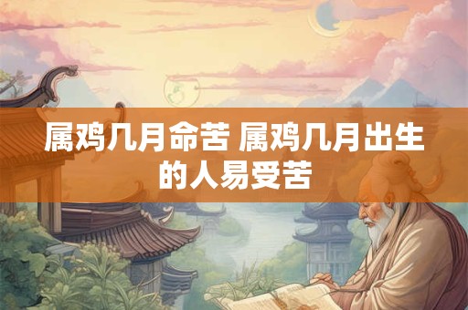 属鸡几月命苦 属鸡几月出生的人易受苦