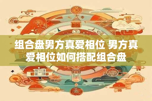 组合盘男方真爱相位 男方真爱相位如何搭配组合盘