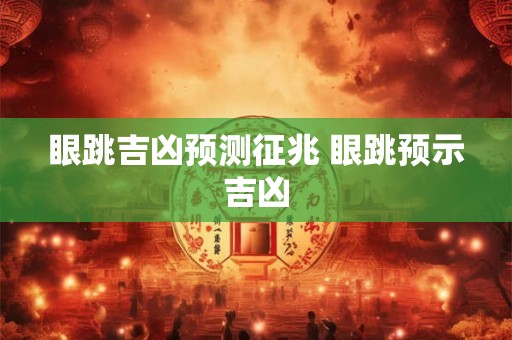 眼跳吉凶预测征兆 眼跳预示吉凶