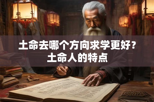 土命去哪个方向求学更好？土命人的特点