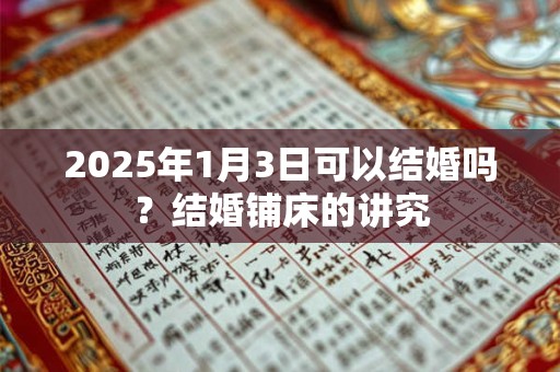 2025年1月3日可以结婚吗？结婚铺床的讲究
