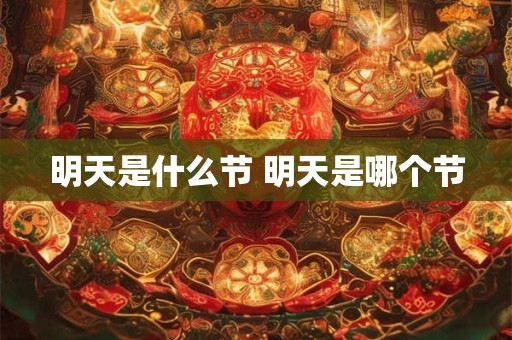 明天是什么节 明天是哪个节