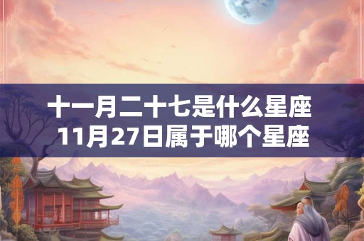 十一月二十七是什么星座 11月27日属于哪个星座