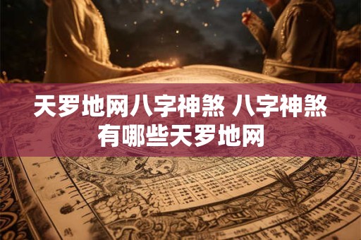 天罗地网八字神煞 八字神煞有哪些天罗地网