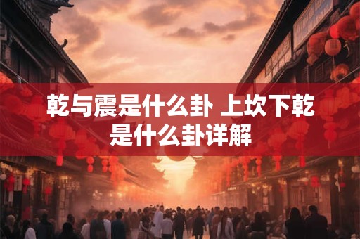 乾与震是什么卦 上坎下乾是什么卦详解