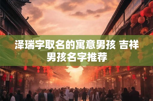 泽瑞字取名的寓意男孩 吉祥男孩名字推荐