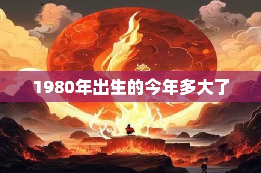 1980年出生的今年多大了