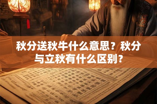秋分送秋牛什么意思？秋分与立秋有什么区别？