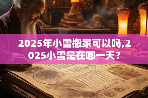 2026年小雪搬家可以吗,2026小雪是在哪一天? 2026年小雪搬家可以吗,2026小雪是在哪一天?