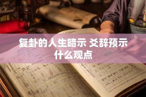 复卦的人生暗示 爻辞预示什么观点