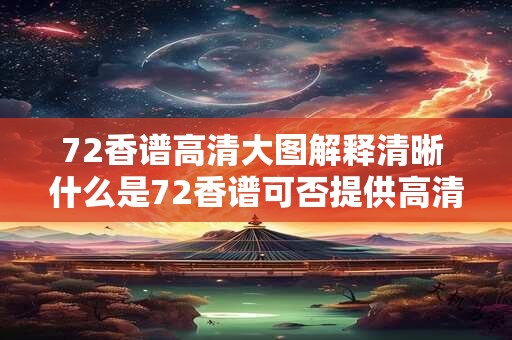 72香谱高清大图解释清晰 什么是72香谱可否提供高清大图及解释