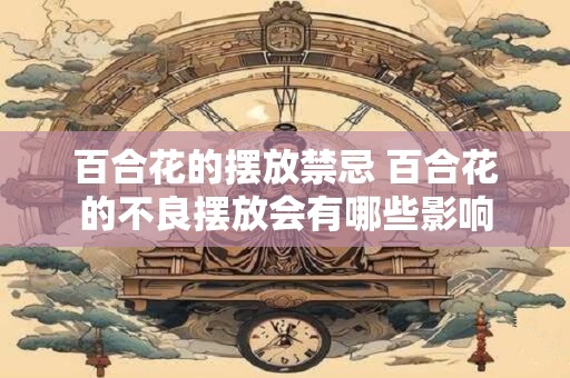 百合花的摆放禁忌 百合花的不良摆放会有哪些影响