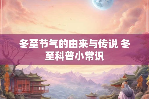 冬至节气的由来与传说 冬至科普小常识