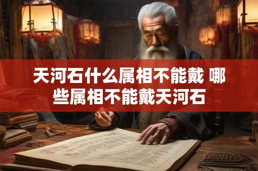 天河石什么属相不能戴 哪些属相不能戴天河石