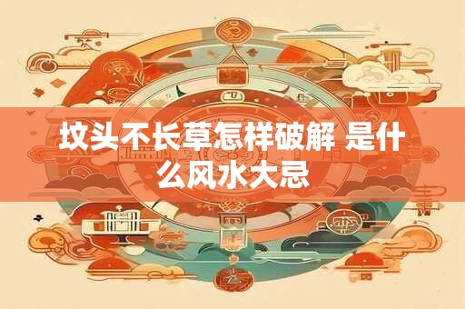 坟头不长草怎样破解 是什么风水大忌
