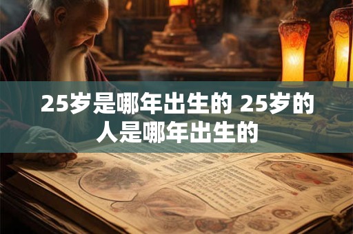 25岁是哪年出生的 25岁的人是哪年出生的