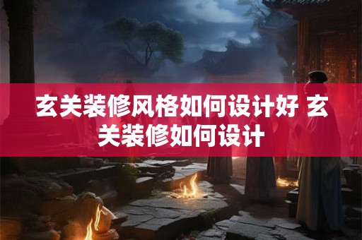 玄关装修风格如何设计好 玄关装修如何设计