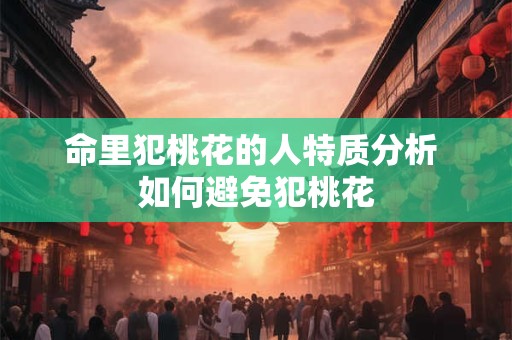 命里犯桃花的人特质分析 如何避免犯桃花
