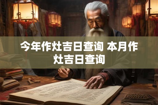 今年作灶吉日查询 本月作灶吉日查询