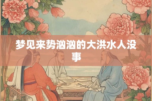 梦见来势汹汹的大洪水人没事