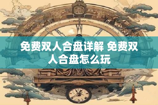 免费双人合盘详解 免费双人合盘怎么玩