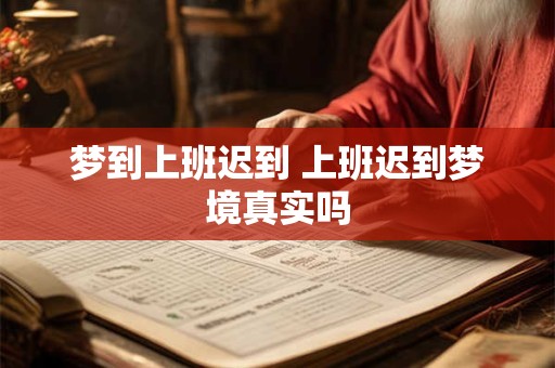 梦到上班迟到 上班迟到梦境真实吗