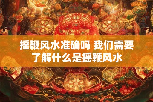 摇鞭风水准确吗 我们需要了解什么是摇鞭风水