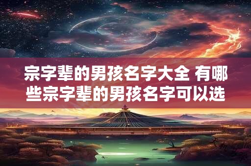 宗字辈的男孩名字大全 有哪些宗字辈的男孩名字可以选择