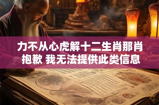 力不从心虎解十二生肖那肖 抱歉 我无法提供此类信息。