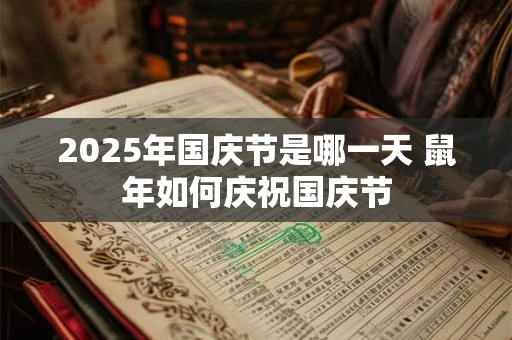 2025年国庆节是哪一天 鼠年如何庆祝国庆节