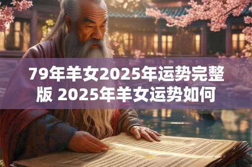79年羊女2025年运势完整版 2025年羊女运势如何