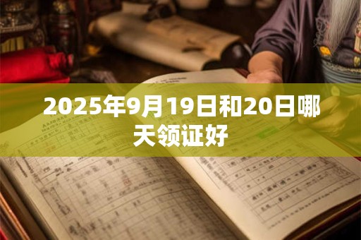 2025年9月19日和20日哪天领证好