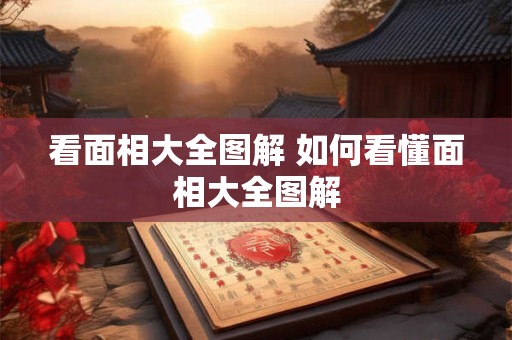 看面相大全图解 如何看懂面相大全图解