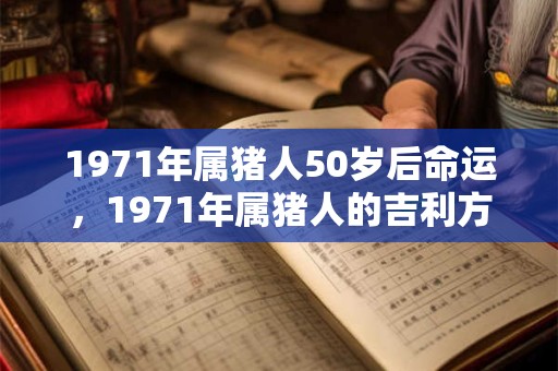 1971年属猪人50岁后命运，1971年属猪人的吉利方位