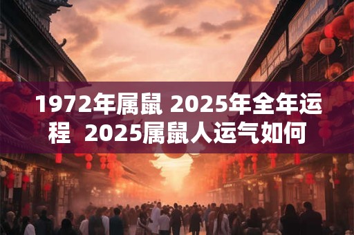1972年属鼠 2025年全年运程  2025属鼠人运气如何