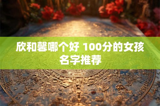 欣和馨哪个好 100分的女孩名字推荐