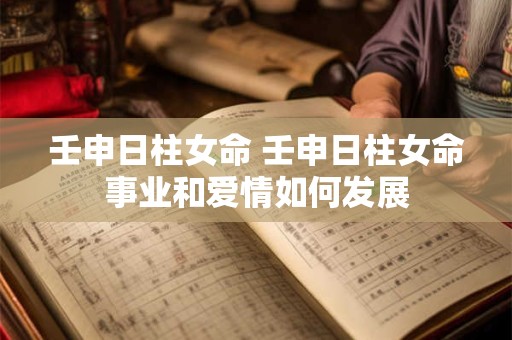壬申日柱女命 壬申日柱女命事业和爱情如何发展
