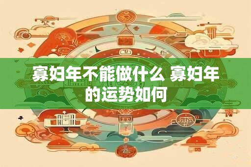 寡妇年不能做什么 寡妇年的运势如何