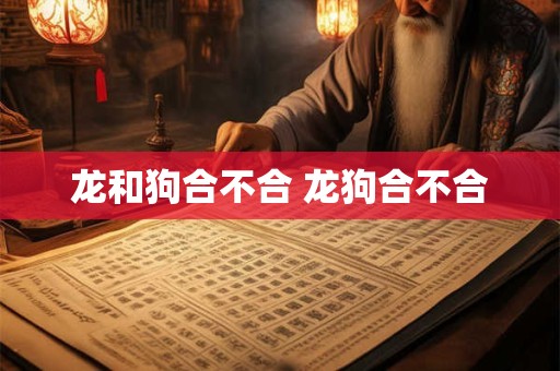 龙和狗合不合 龙狗合不合