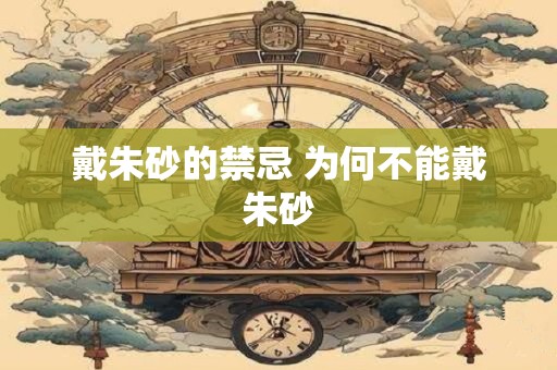 戴朱砂的禁忌 为何不能戴朱砂
