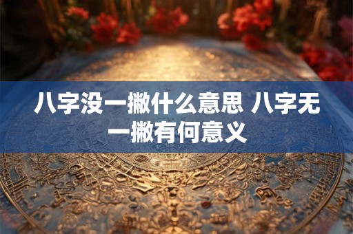 八字没一撇什么意思 八字无一撇有何意义