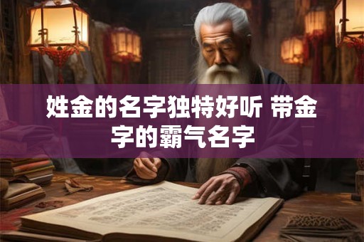 姓金的名字独特好听 带金字的霸气名字