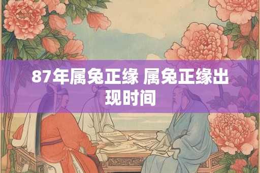 87年属兔正缘 属兔正缘出现时间