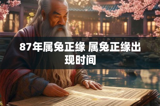 87年属兔正缘 属兔正缘出现时间