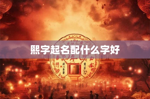 熙字起名配什么字好